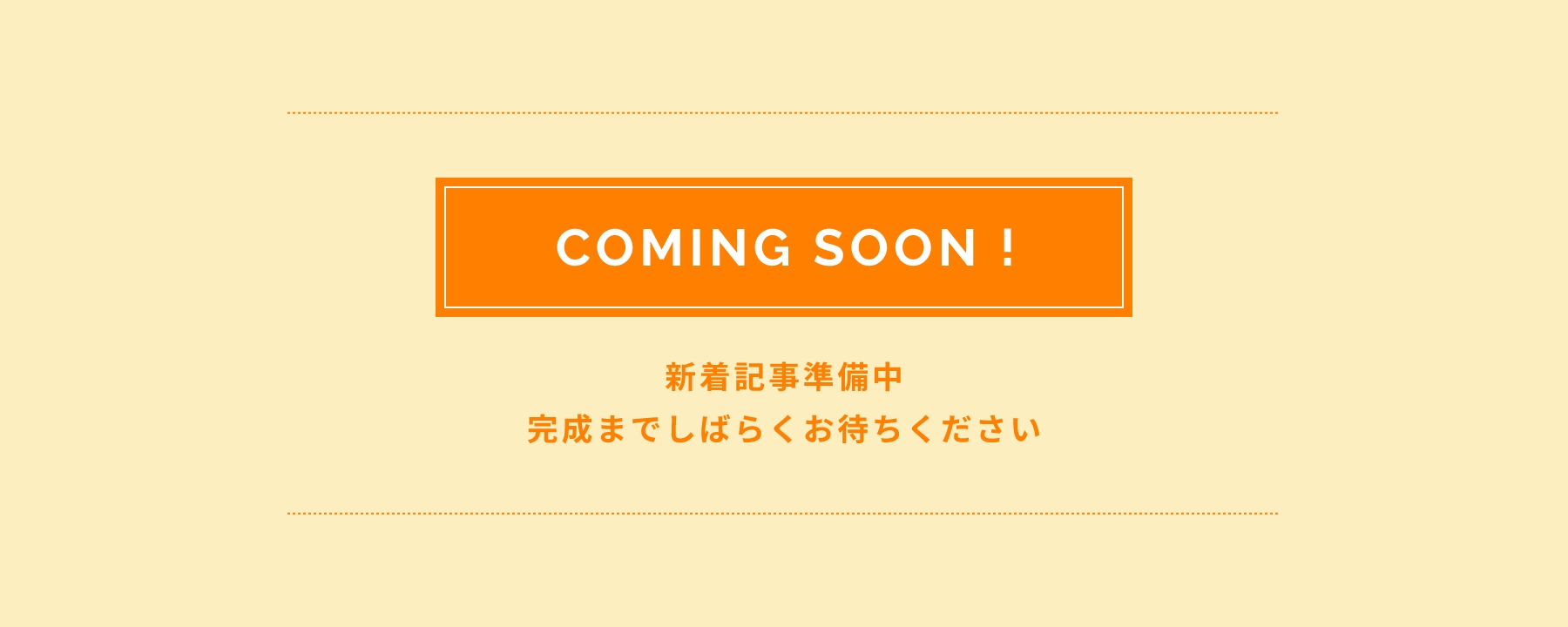 COMING SOON! 新着記事準備中！ 完成までしばらくお待ちください